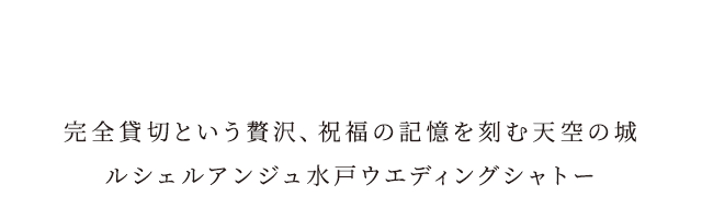 完全貸切という贅沢、祝福の記憶を刻む天空の城 ルシェルアンジュ水戸ウエディングシャトー